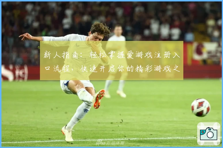 新人指南：轻松掌握爱游戏注册入口流程，快速开启你的精彩游戏之旅