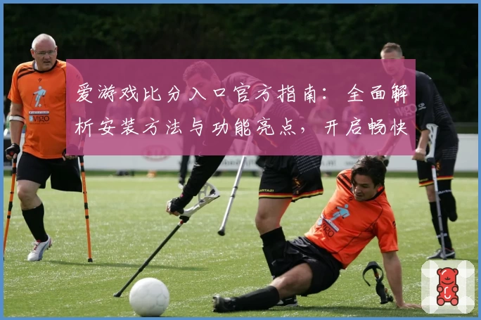 爱游戏比分入口官方指南：全面解析安装方法与功能亮点，开启畅快电竞体验