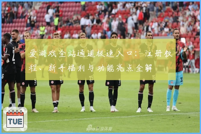 爱游戏全站通道极速入口：注册教程、新手福利与功能亮点全解