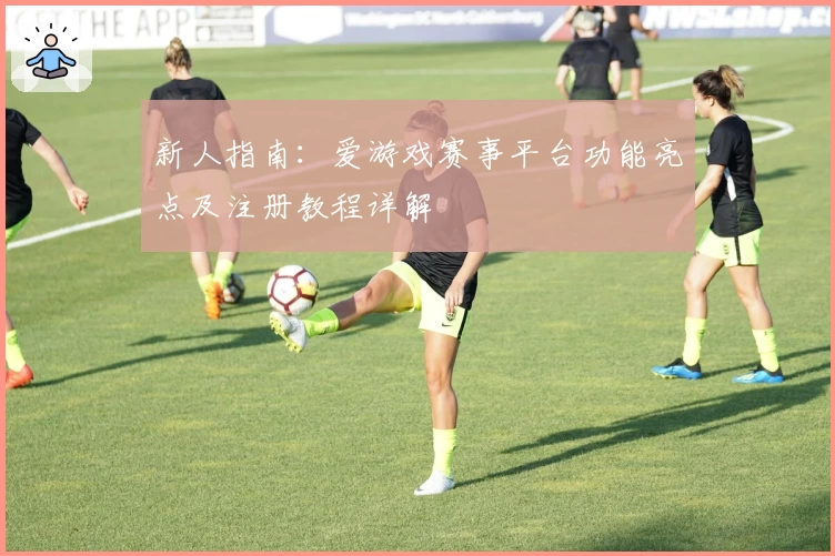 新人指南：爱游戏赛事平台功能亮点及注册教程详解