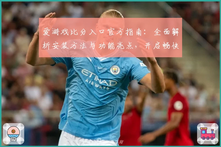 爱游戏比分入口官方指南：全面解析安装方法与功能亮点，开启畅快电竞体验