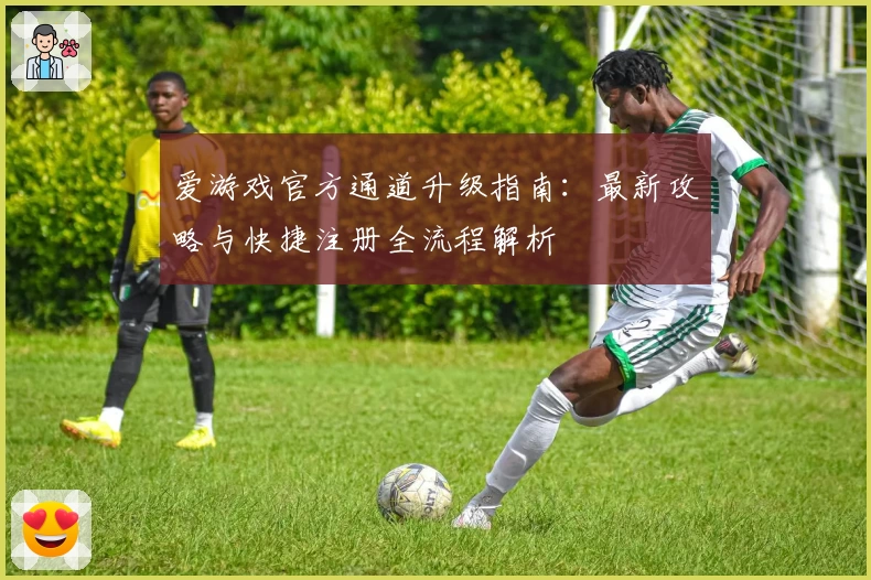 爱游戏官方通道升级指南:最新攻略与快捷注册全流程解析