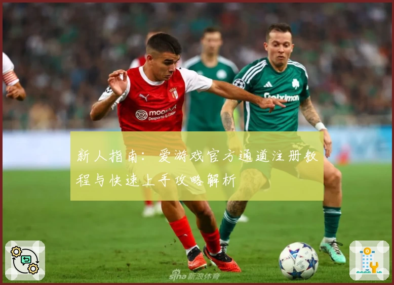 新人指南：爱游戏官方通道注册教程与快速上手攻略解析
