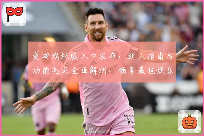 爱游戏权威入口发布，新人指南与功能亮点全面解析，畅享最佳娱乐体验