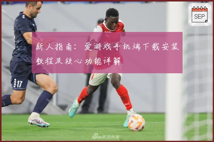 新人指南：爱游戏手机端下载安装教程及核心功能详解