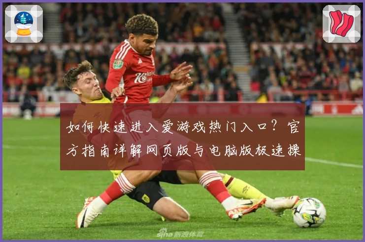 如何快速进入爱游戏热门入口？官方指南详解网页版与电脑版极速操作技巧