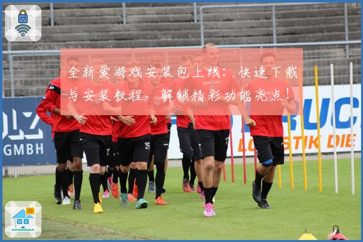 全新爱游戏安装包上线：快速下载与安装教程，解锁精彩功能亮点！