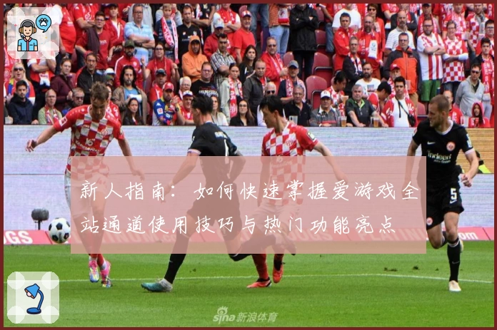 新人指南：如何快速掌握爱游戏全站通道使用技巧与热门功能亮点