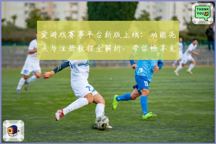 爱游戏赛事平台新版上线：功能亮点与注册教程全解析，带你畅享竞技魅力