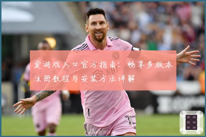 爱游戏入口官方指南：畅享多版本注册教程与安装方法详解