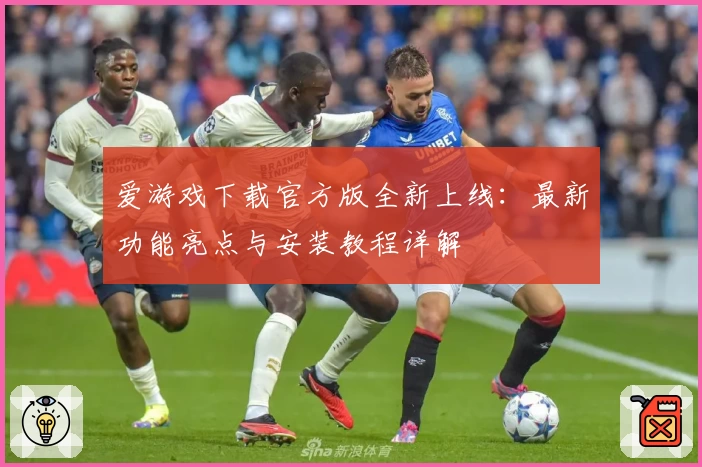 爱游戏下载官方版全新上线：最新功能亮点与安装教程详解
