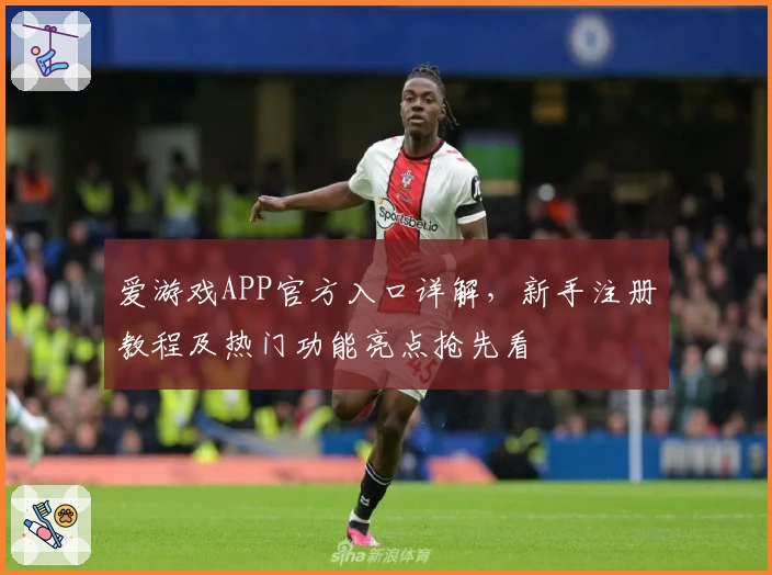 爱游戏APP官方入口详解，新手注册教程及热门功能亮点抢先看
