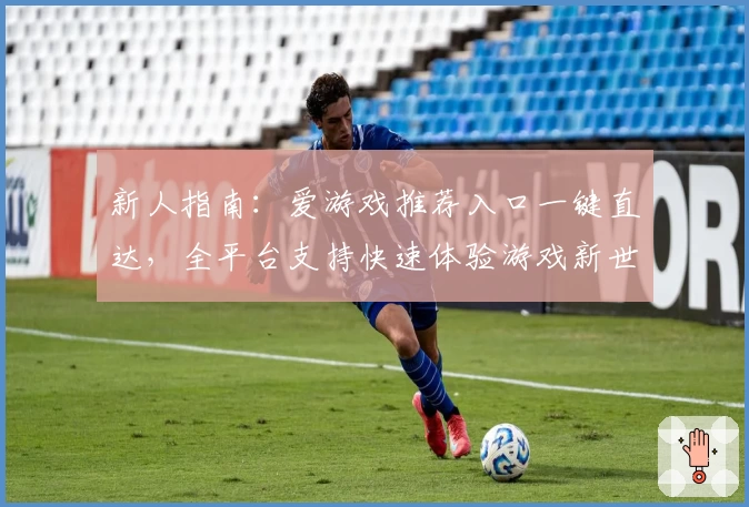新人指南：爱游戏推荐入口一键直达，全平台支持快速体验游戏新世界