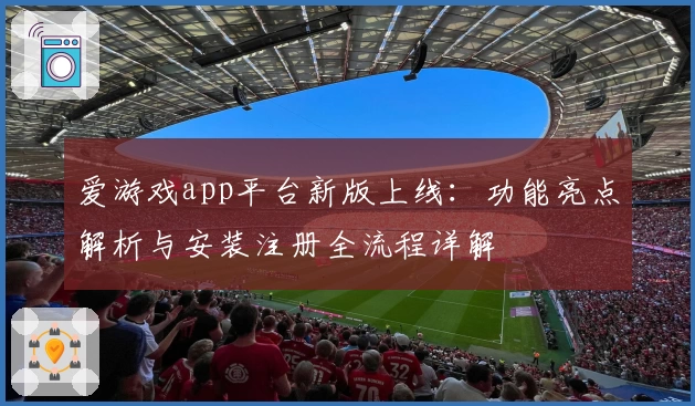 爱游戏app平台新版上线：功能亮点解析与安装注册全流程详解