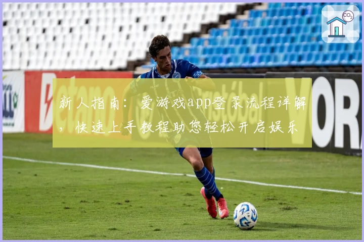 新人指南：爱游戏app登录流程详解，快速上手教程助您轻松开启娱乐旅程