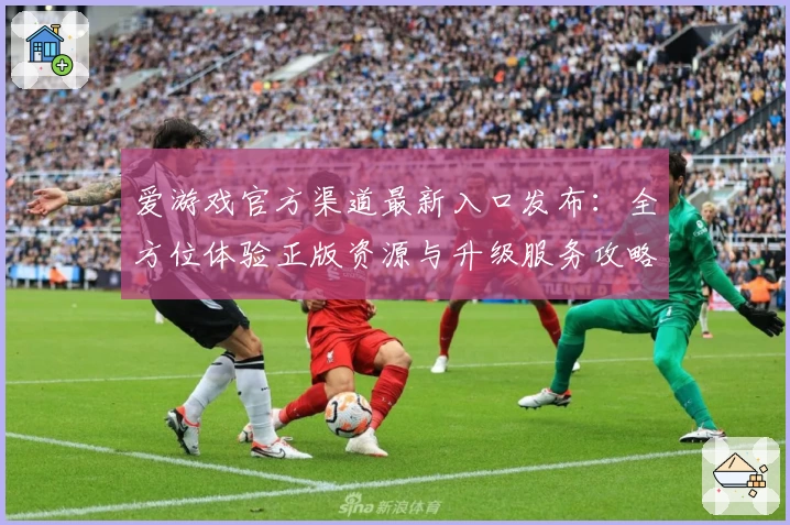 爱游戏官方渠道最新入口发布：全方位体验正版资源与升级服务攻略