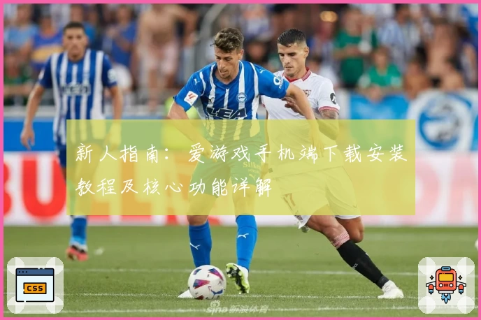 新人指南:爱游戏手机端下载安装教程及核心功能详解