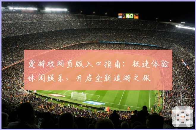 爱游戏网页版入口指南：极速体验休闲娱乐，开启全新追游之旅