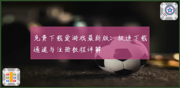 免费下载爱游戏最新版：极速下载通道与注册教程详解