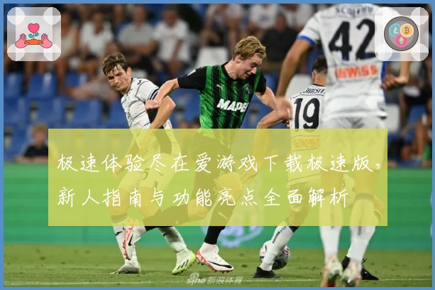 极速体验尽在爱游戏下载极速版，新人指南与功能亮点全面解析