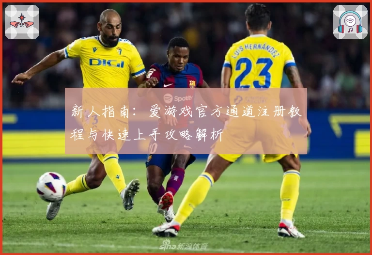 新人指南:爱游戏官方通道注册教程与快速上手攻略解析