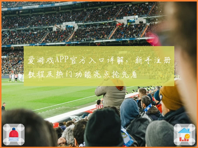 爱游戏APP官方入口详解，新手注册教程及热门功能亮点抢先看