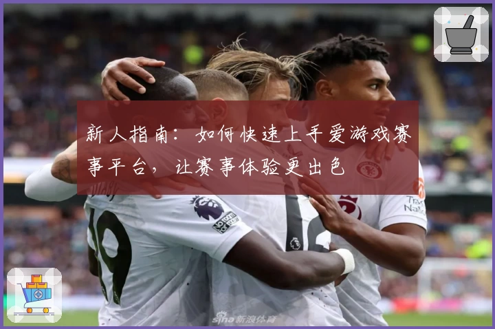 新人指南：如何快速上手爱游戏赛事平台，让赛事体验更出色