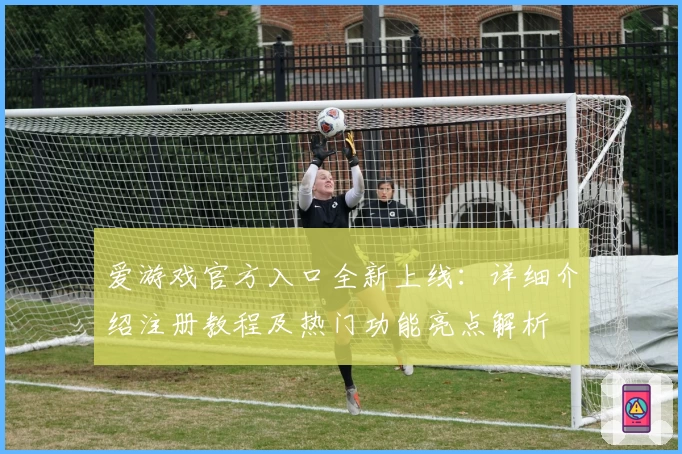爱游戏官方入口全新上线：详细介绍注册教程及热门功能亮点解析