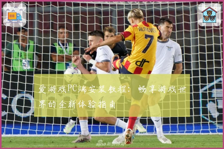 爱游戏PC端安装教程：畅享游戏世界的全新体验指南