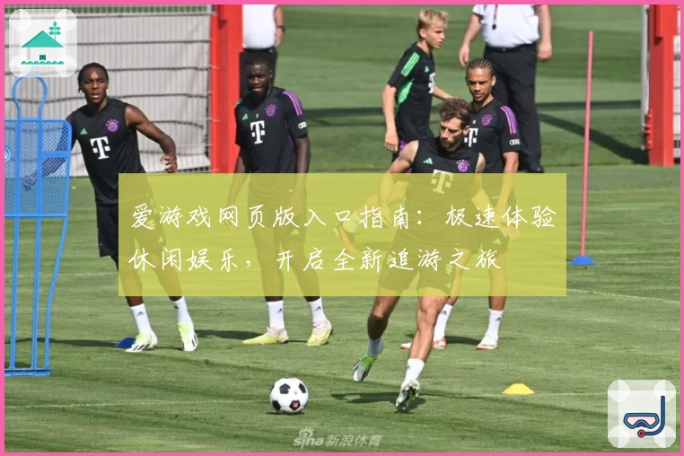 爱游戏网页版入口指南：极速体验休闲娱乐，开启全新追游之旅