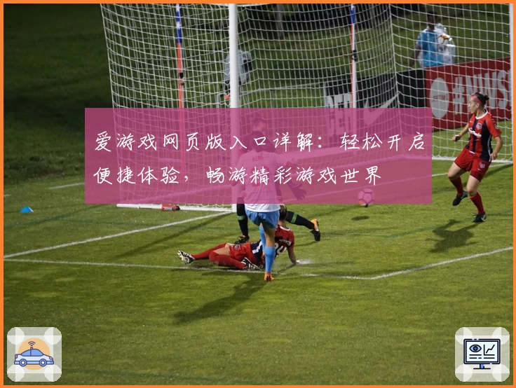 爱游戏网页版入口详解:轻松开启便捷体验,畅游精彩游戏世界