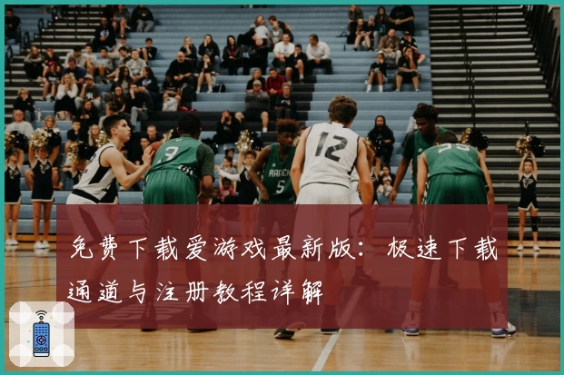 免费下载爱游戏最新版:极速下载通道与注册教程详解