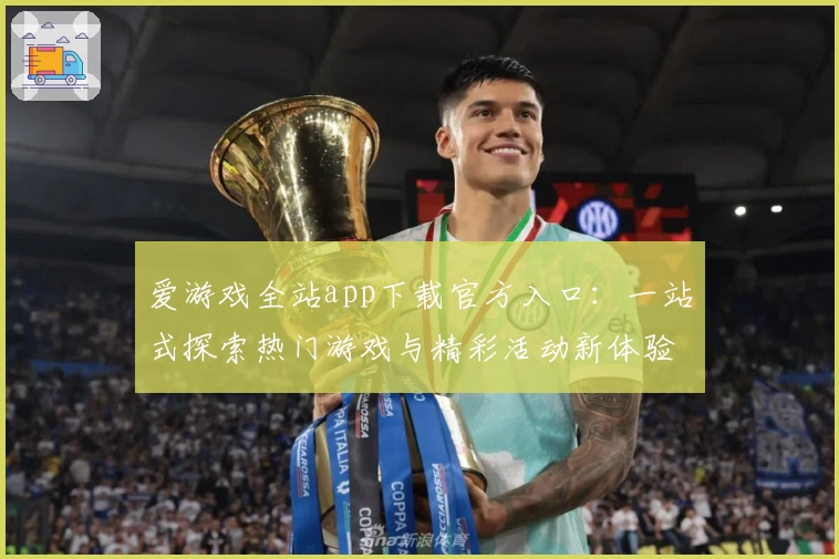 爱游戏全站app下载官方入口：一站式探索热门游戏与精彩活动新体验