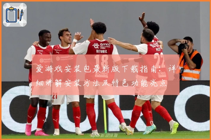 爱游戏安装包最新版下载指南:详细讲解安装方法及特色功能亮点
