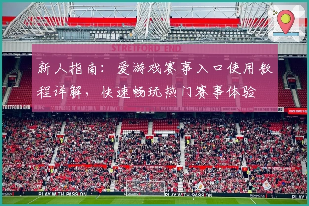 新人指南：爱游戏赛事入口使用教程详解，快速畅玩热门赛事体验