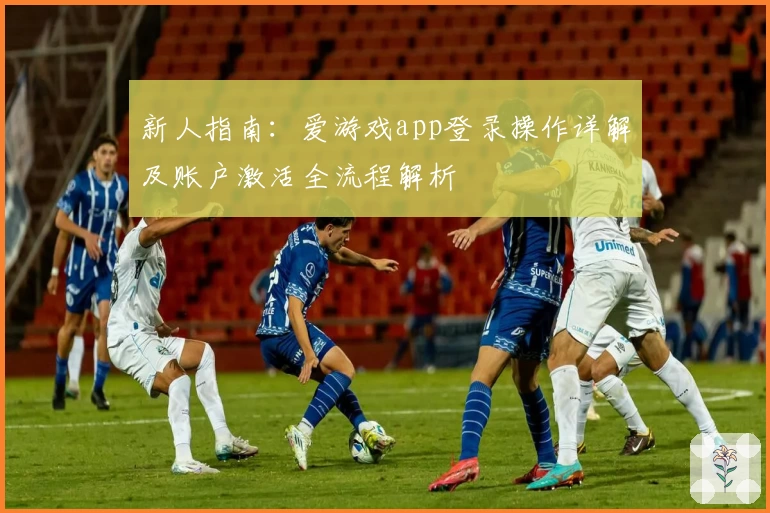 新人指南：爱游戏app登录操作详解及账户激活全流程解析