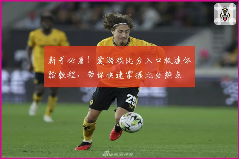 新手必看！爱游戏比分入口极速体验教程，带你快速掌握比分热点