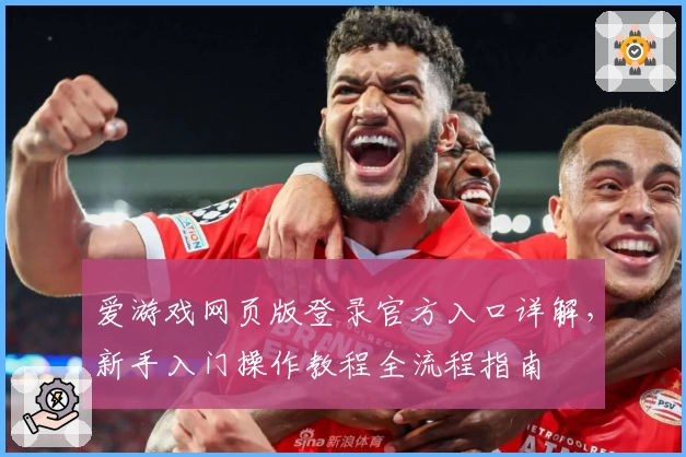 爱游戏网页版登录官方入口详解，新手入门操作教程全流程指南