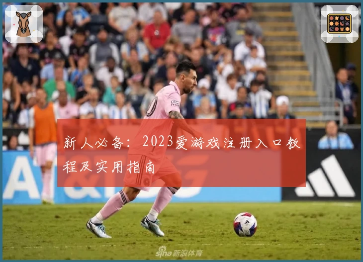 新人必备:2023爱游戏注册入口教程及实用指南
