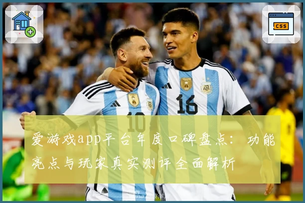 爱游戏app平台年度口碑盘点：功能亮点与玩家真实测评全面解析